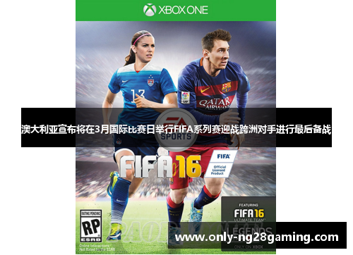 澳大利亚宣布将在3月国际比赛日举行FIFA系列赛迎战跨洲对手进行最后备战