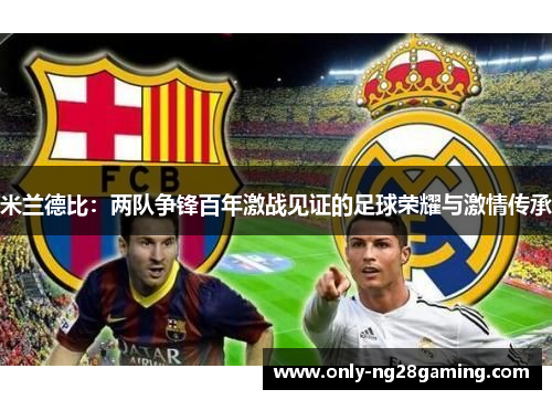 米兰德比:两队争锋百年激战见证的足球荣耀与激情传承 米兰德比:两队争锋百年激战见证的足球荣耀与激情传承
