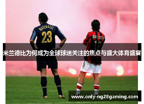 米兰德比为何成为全球球迷关注的焦点与盛大体育盛宴