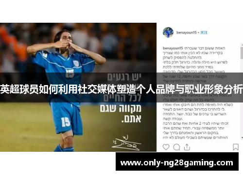 英超球员如何利用社交媒体塑造个人品牌与职业形象分析