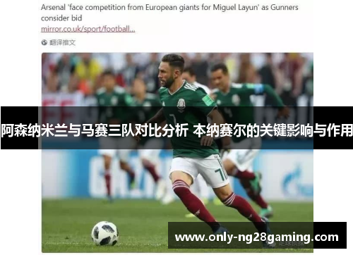阿森纳米兰与马赛三队对比分析 本纳赛尔的关键影响与作用 阿森纳米兰与马赛三队对比分析 本纳赛尔的关键影响与作用
