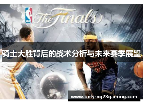 骑士大胜背后的战术分析与未来赛季展望 骑士大胜背后的战术分析与未来赛季展望