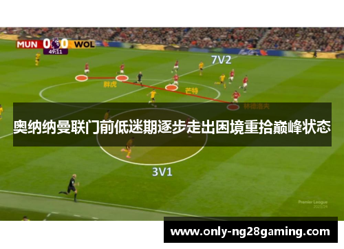 奥纳纳曼联门前低迷期逐步走出困境重拾巅峰状态 奥纳纳曼联门前低迷期逐步走出困境重拾巅峰状态