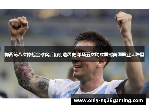 梅西第八次捧起金球奖后仍创造历史 单场五次助攻震撼美国职业大联盟 梅西第八次捧起金球奖后仍创造历史 单场五次助攻震撼美国职业大联盟